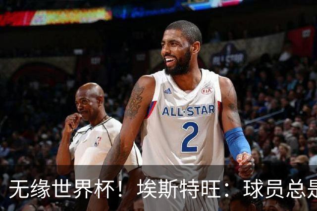 无缘世界杯！埃斯特旺：球员总是很容易受伤 未来梦想是赢世界杯