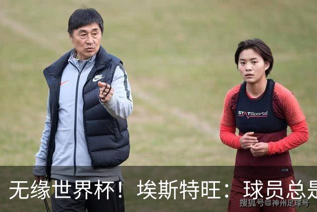 无缘世界杯！埃斯特旺：球员总是很容易受伤 未来梦想是赢世界杯