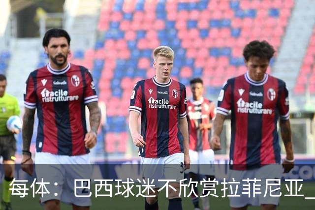 每体：巴西球迷不欣赏拉菲尼亚 1-1平摩洛哥让情况更加严重