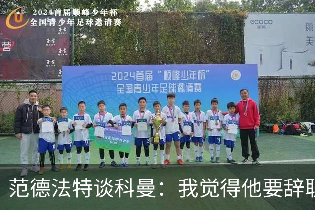 范德法特谈科曼：我觉得他要辞职了，妻子的健康状况也是一个原因