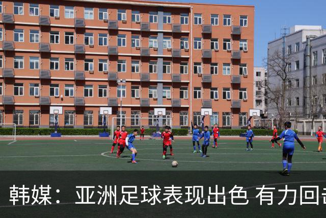 韩媒：亚洲足球表现出色 有力回击了欧洲足坛的偏见